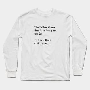 The Taliban thinks that Putin has gone too far, FIFA still not entirely sure... (black) Long Sleeve T-Shirt